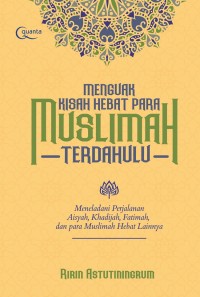 Menguak kisah hebat para muslimah terdahulu : meneladani perjalanan Aisyah, Khadijah, fatimah, dan para muslimah hebat lainnya