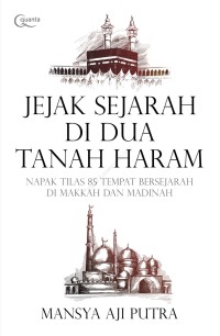 Jejak Sejarah di Dua Tanah Haram: Napak Tilas 85 Tempat Bersejarah di Makkah dan Madinah