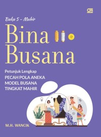 Bina Busana : Petunjuk Lengkap Pecah Pola Aneka Model Busana Tingkat Mahir